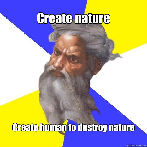 Create nature  Create human to destroy nature  Advice God