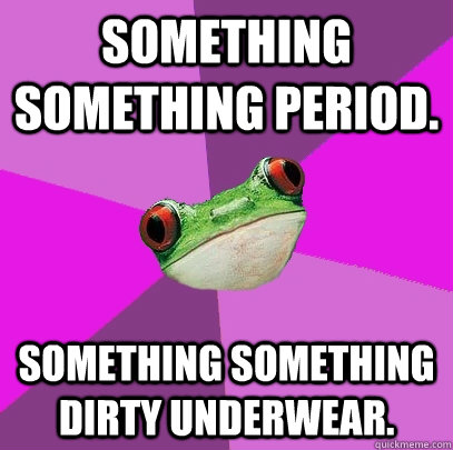 Something something period. Something something dirty underwear.  Foul Bachelorette Frog