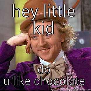 HEY LITTLE KID DO U LIKE CHOCOLATE Condescending Wonka