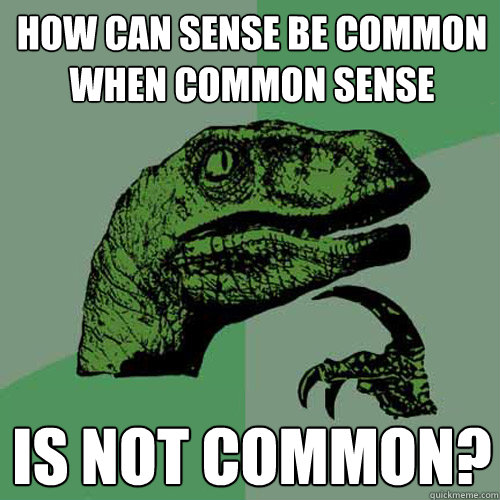 How can sense be common when common sense is not common? - How can sense be common when common sense is not common?  Philosoraptor