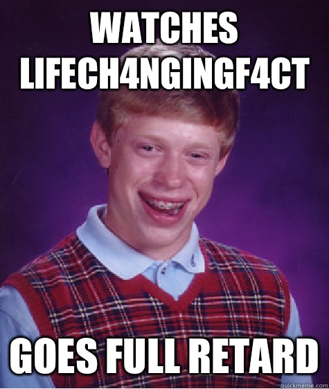 WATCHES LIFECH4NGINGF4CT GOES FULL RETARD  Bad Luck Brian