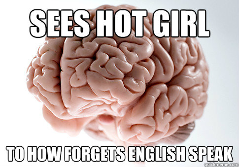 Sees hot girl to how forgets English speak - Sees hot girl to how forgets English speak  Scumbag Brain