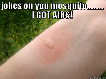 JOKES ON YOU MOSQUITO.......... I GOT AIDS!  Misc