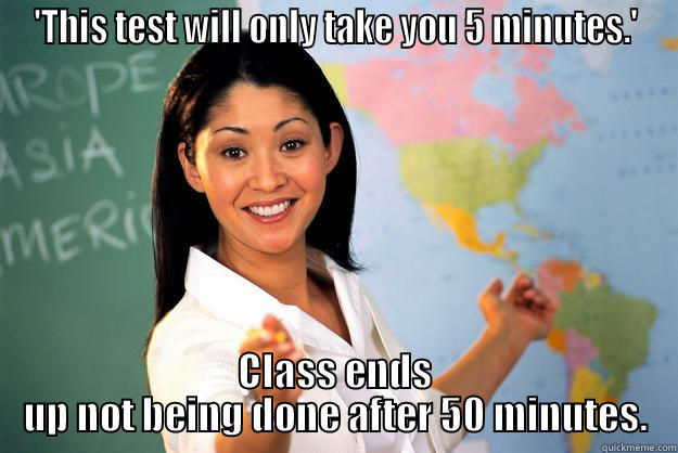 'THIS TEST WILL ONLY TAKE YOU 5 MINUTES.' CLASS ENDS UP NOT BEING DONE AFTER 50 MINUTES. Unhelpful High School Teacher