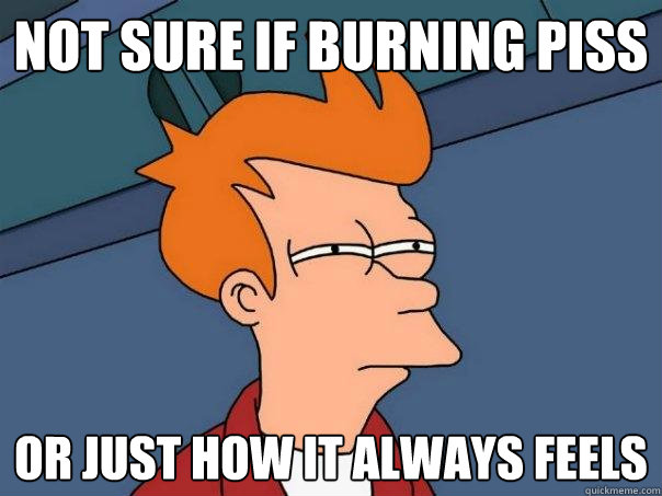 Not sure if burning piss or just how it always feels  Futurama Fry