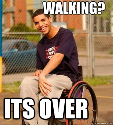 Walking? ITs over  Wheelchair Drake