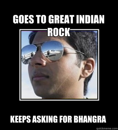 Goes to Great Indian Rock  Keeps asking for bhangra   Rich Delhi Boy