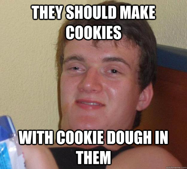 they should make cookies with cookie dough in them   10 Guy