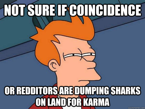 Not sure if coincidence or redditors are dumping sharks on land for karma  Futurama Fry