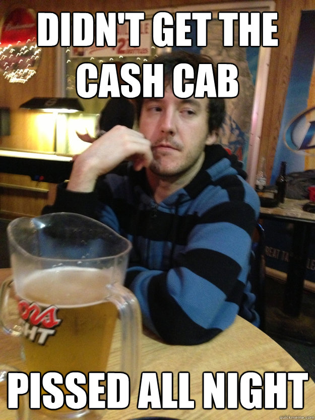 didn't get the cash cab pissed all night  