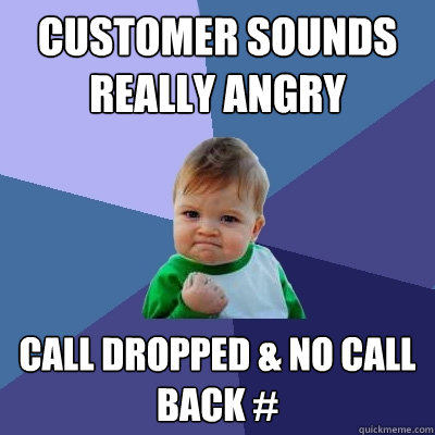 Customer sounds really angry call dropped & no call back # - Customer sounds really angry call dropped & no call back #  Success Kid