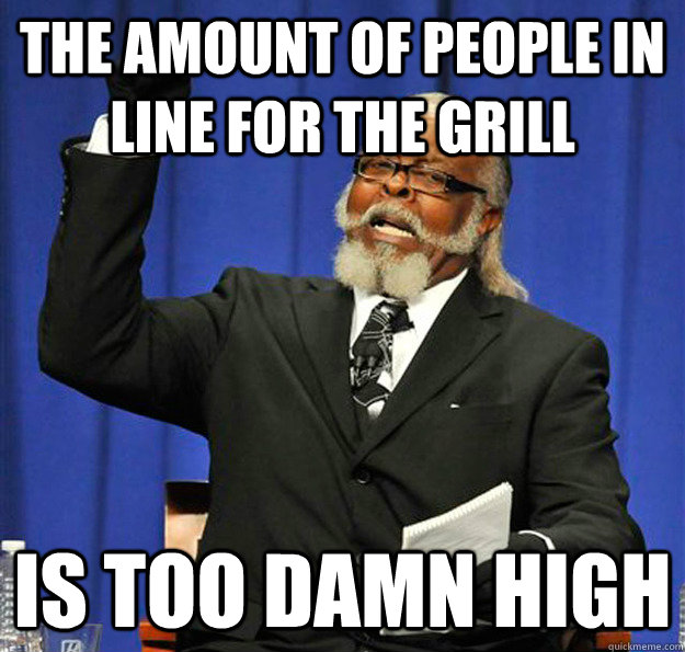 The amount of people in line for the grill Is too damn high - The amount of people in line for the grill Is too damn high  Jimmy McMillan