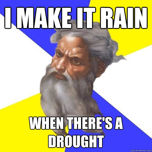 i make it rain when there's a drought  Advice God