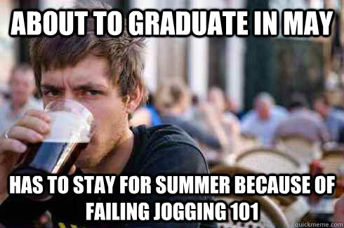 ABOUT TO GRADUATE IN MAY HAS TO STAY FOR SUMMER BECAUSE OF FAILING JOGGING 101  Lazy College Senior