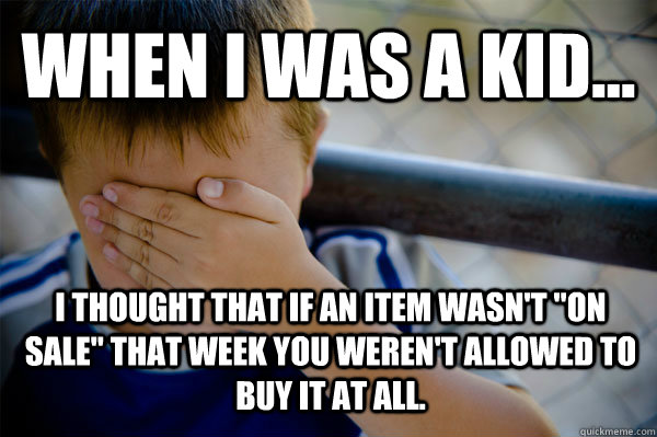 WHEN I WAS A KID... I thought that if an item wasn't 