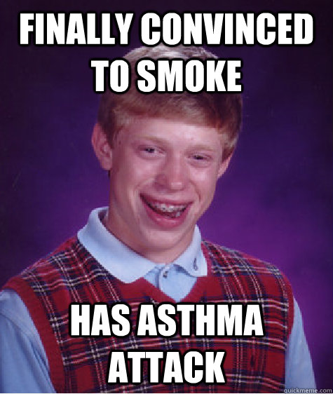 Finally Convinced to smoke Has Asthma Attack  Bad Luck Brian