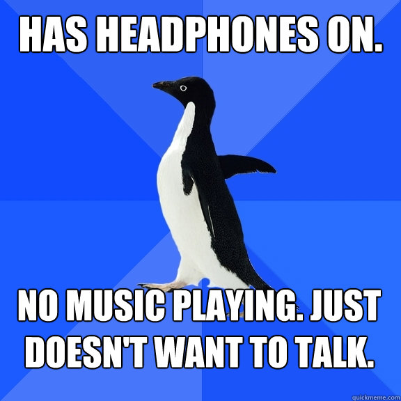 has headphones on. no music playing. just doesn't want to talk.  - has headphones on. no music playing. just doesn't want to talk.   Socially Awkward Penguin