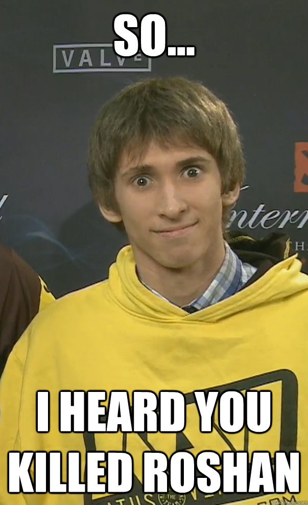 SO... I heard you killed Roshan - SO... I heard you killed Roshan  Overly attached Dendi