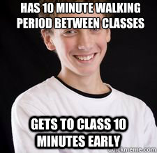 Has 10 minute walking period between classes  Gets to class 10 minutes early  High School Freshman