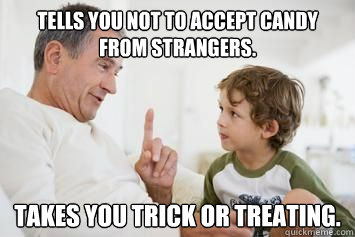 Tells you not to accept candy from strangers. Takes you trick or treating.  Scumbag Parents