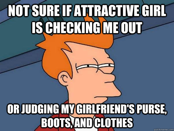 Not sure if attractive girl is checking me out Or judging my girlfriend's purse, boots, and clothes  Futurama Fry