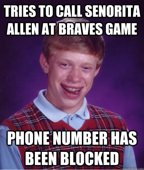 Tries to call Senorita Allen at Braves game phone number has been blocked  Bad Luck Brian