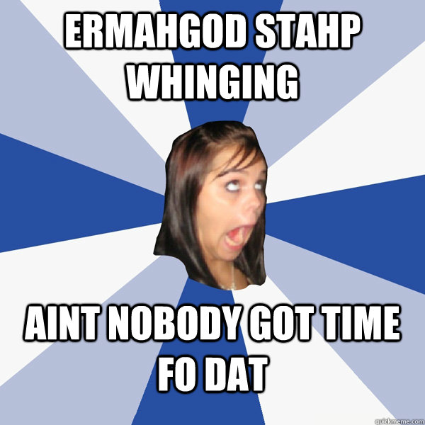 Ermahgod stahp whinging aint nobody got time fo dat - Ermahgod stahp whinging aint nobody got time fo dat  Annoying Facebook Girl