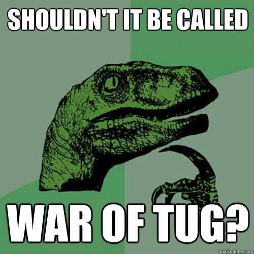 shouldn't it be called war of tug?  Philosoraptor