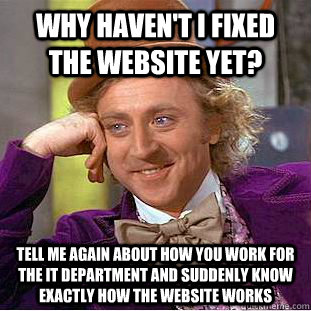 Why haven't I fixed the website yet? Tell me again about how you work for the IT department and suddenly know exactly how the website works  Condescending Wonka