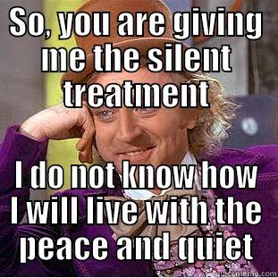 SO, YOU ARE GIVING ME THE SILENT TREATMENT I DO NOT KNOW HOW I WILL LIVE WITH THE PEACE AND QUIET Creepy Wonka