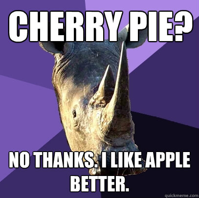 Cherry pie? No thanks. I like apple better. - Cherry pie? No thanks. I like apple better.  Sexually Oblivious Rhino