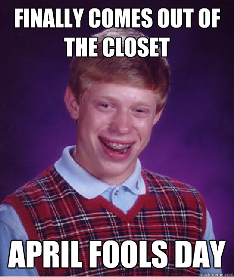 Finally comes Out of the closet April fools day  Bad Luck Brian