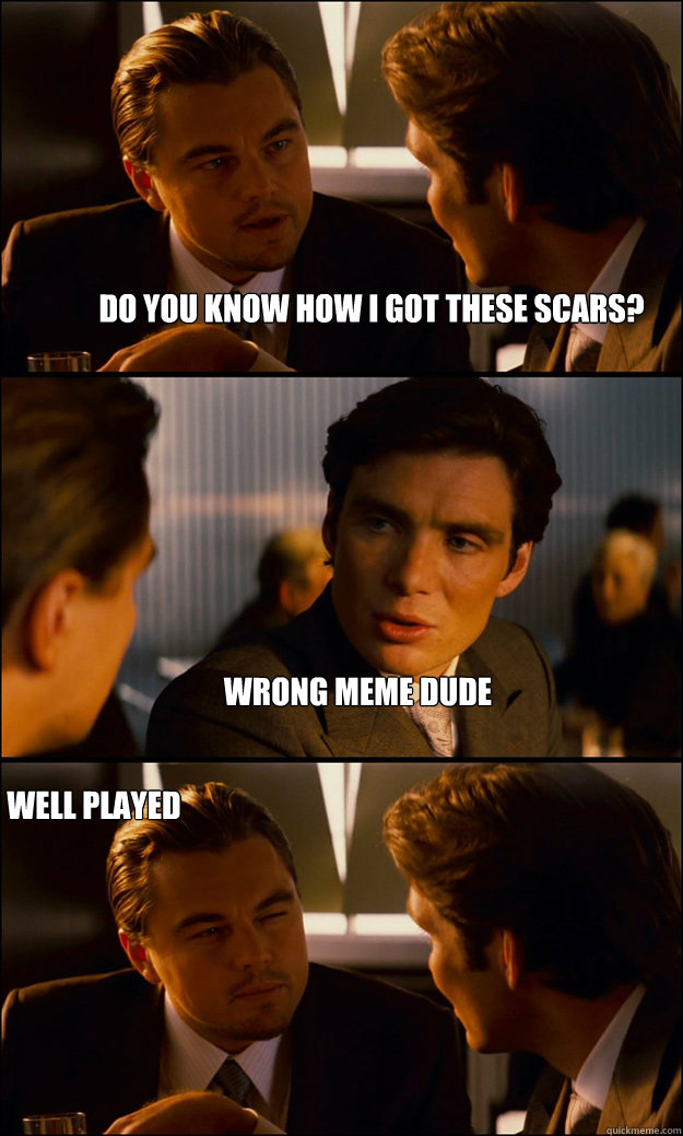 Do you know how I got these scars? Wrong meme dude Well Played  Inception