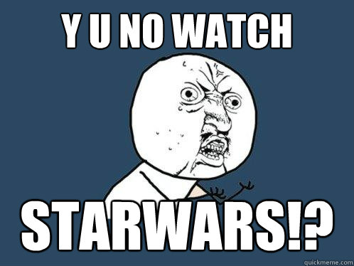 y u no watch  starwars!? - y u no watch  starwars!?  Y U No