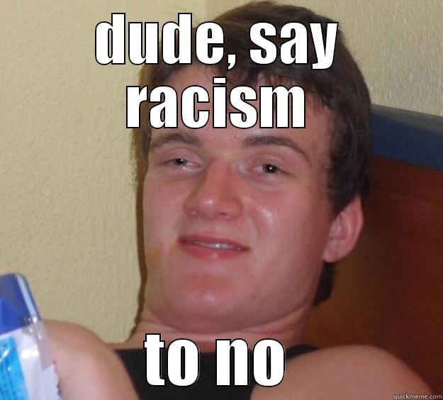 DUDE, SAY RACISM TO NO 10 Guy