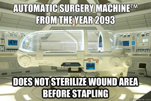 automatic surgery machine™
from the year 2093 DOES NOT STERILIZE WOUND AREA BEFORE STAPLING   Prometheus surgery pod