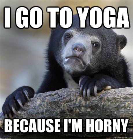 I go to yoga because I'm horny  Confession Bear