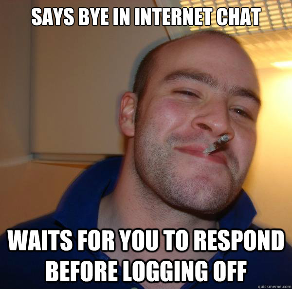 says bye in internet chat waits for you to respond before logging off - says bye in internet chat waits for you to respond before logging off  Misc