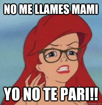 no me llames mami yo no te pari!!  Hipster Ariel