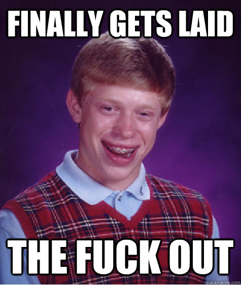 finally gets laid the fuck out - finally gets laid the fuck out  Bad Luck Brian