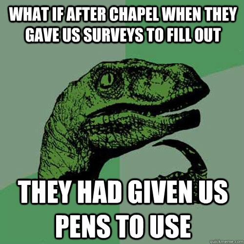 What if after chapel when they gave us surveys to fill out They had given us pens to use - What if after chapel when they gave us surveys to fill out They had given us pens to use  Philosoraptor