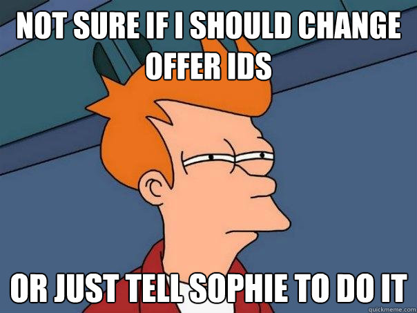 not sure if I should change offer IDs or just tell sophie to do it - not sure if I should change offer IDs or just tell sophie to do it  Futurama Fry