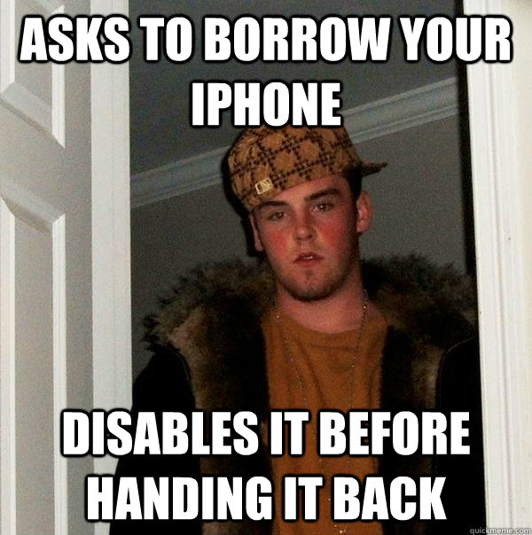 asks to borrow your iphone disables it before handing it back  Scumbag Steve