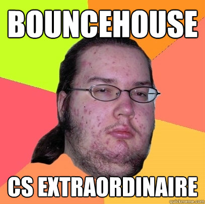 BOUNCEHOUSE CS EXTRAORDINAIRE - BOUNCEHOUSE CS EXTRAORDINAIRE  Butthurt Dweller