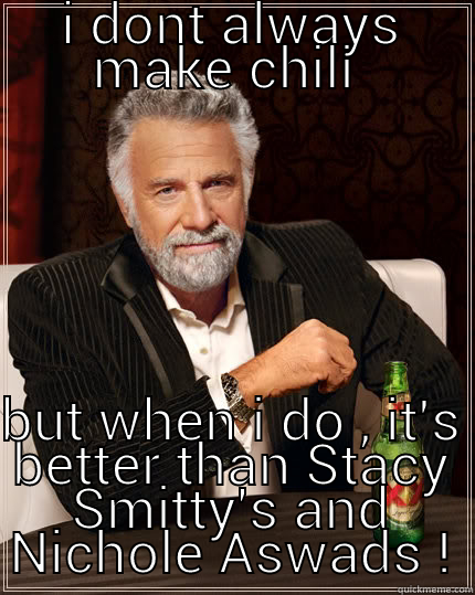 I DONT ALWAYS MAKE CHILI  BUT WHEN I DO , IT'S BETTER THAN STACY SMITTY'S AND NICHOLE ASWADS ! The Most Interesting Man In The World