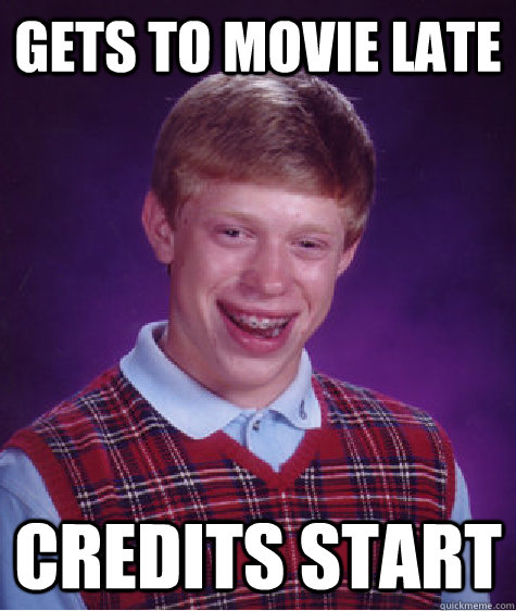 Gets to movie late Credits start  Bad Luck Brian