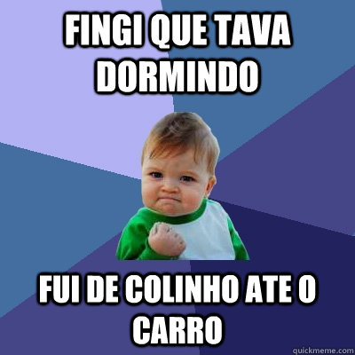 fingi que tava dormindo fui de colinho ate o carro  Success Kid