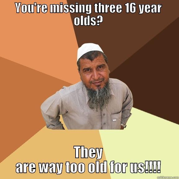 YOU'RE MISSING THREE 16 YEAR OLDS? THEY ARE WAY TOO OLD FOR US!!!! Ordinary Muslim Man