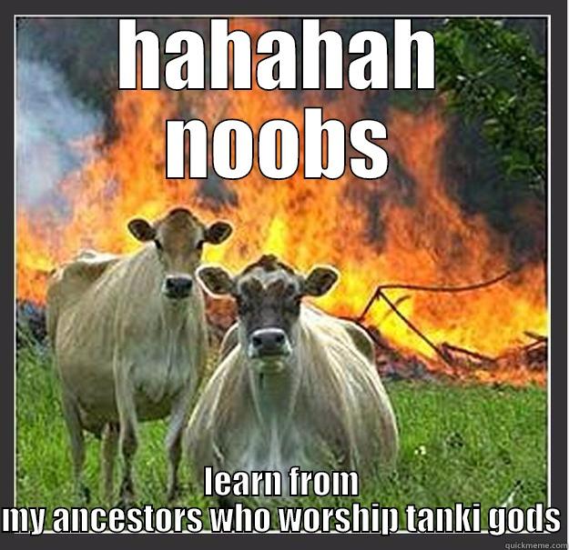 HAHAHAH NOOBS LEARN FROM MY ANCESTORS WHO WORSHIP TANKI GODS Evil cows