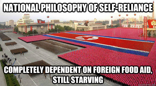 National philosophy of self-reliance completely Dependent on foreign food aid, still starving  